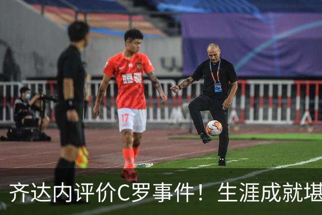 齐达内评价C罗事件！生涯成就堪称卓越，永远对他心怀敬重