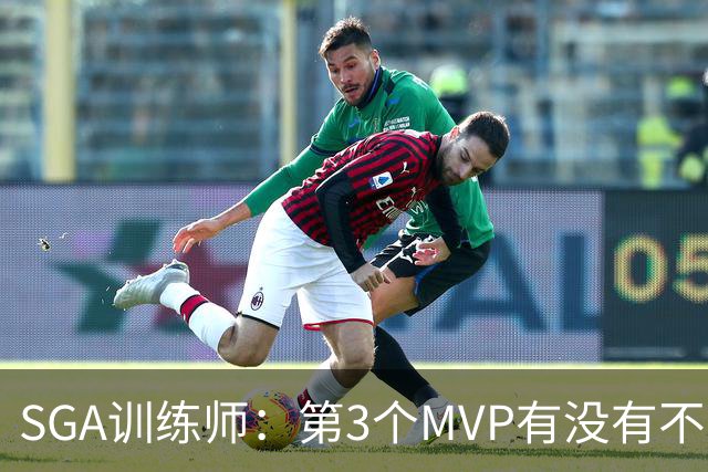 SGA训练师：第3个MVP有没有不重要 SGA目标只有重返巅峰再夺冠军
